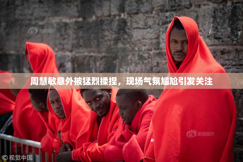 周慧敏意外被猛烈揉捏，现场气氛尴尬引发关注