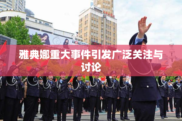 雅典娜重大事件引发广泛关注与讨论