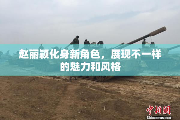 赵丽颖化身新角色，展现不一样的魅力和风格