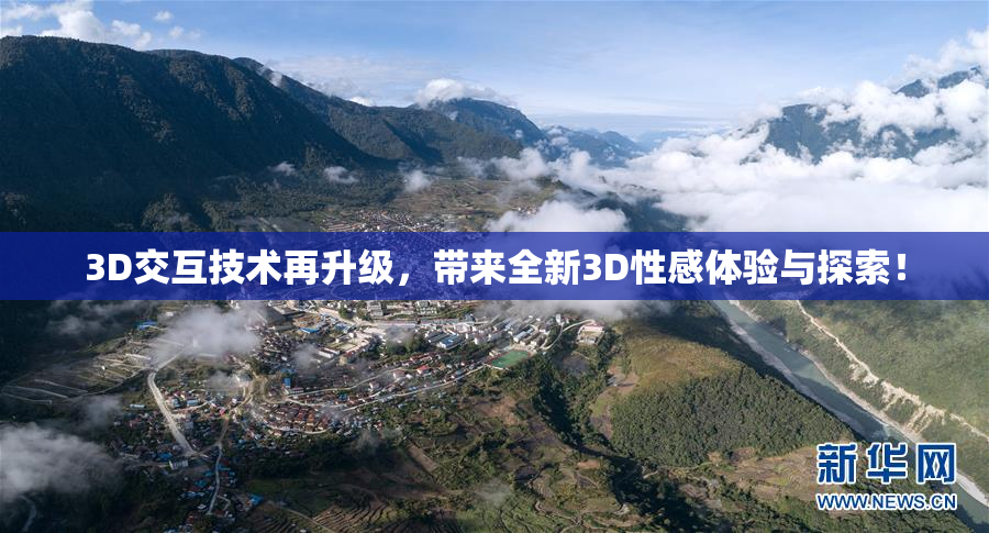 3D交互技术再升级，带来全新3D性感体验与探索！