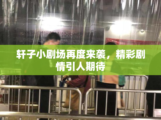 轩子小剧场再度来袭，精彩剧情引人期待