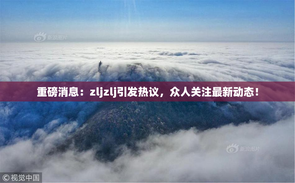 重磅消息：zljzlj引发热议，众人关注最新动态！
