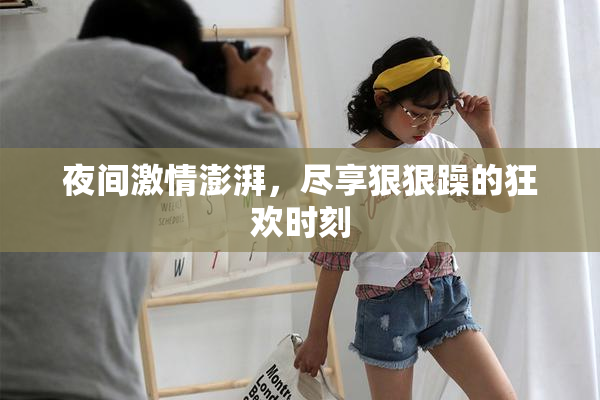夜间激情澎湃，尽享狠狠躁的狂欢时刻