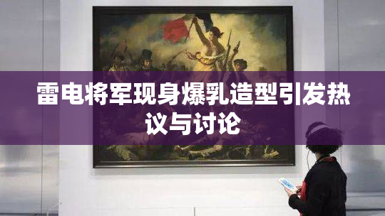 雷电将军现身爆乳造型引发热议与讨论