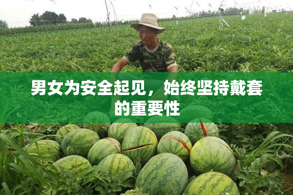 男女为安全起见，始终坚持戴套的重要性