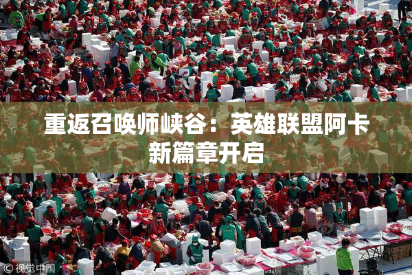 重返召唤师峡谷：英雄联盟阿卡新篇章开启