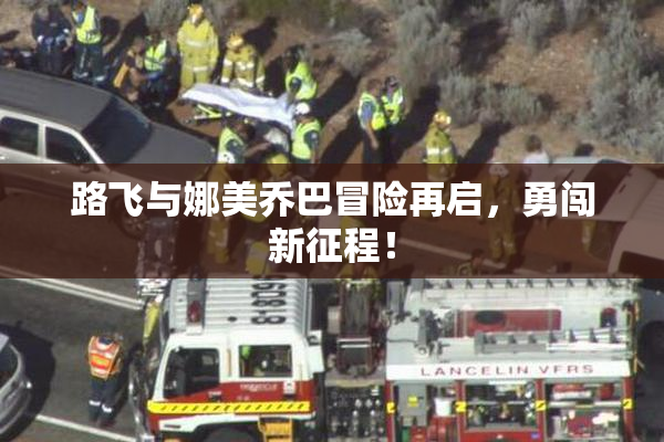 路飞与娜美乔巴冒险再启，勇闯新征程！