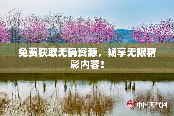 免费获取无码资源，畅享无限精彩内容！