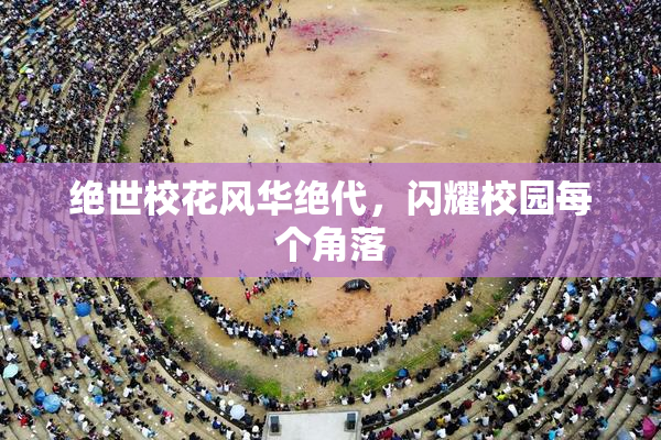 绝世校花风华绝代，闪耀校园每个角落