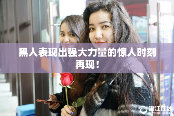 黑人表现出强大力量的惊人时刻再现！