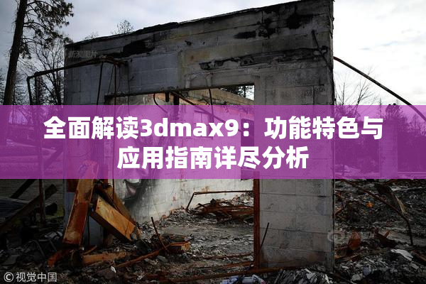 全面解读3dmax9：功能特色与应用指南详尽分析