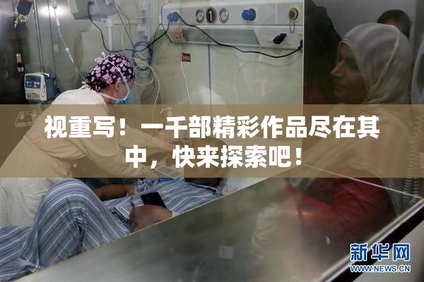 视重写！一千部精彩作品尽在其中，快来探索吧！