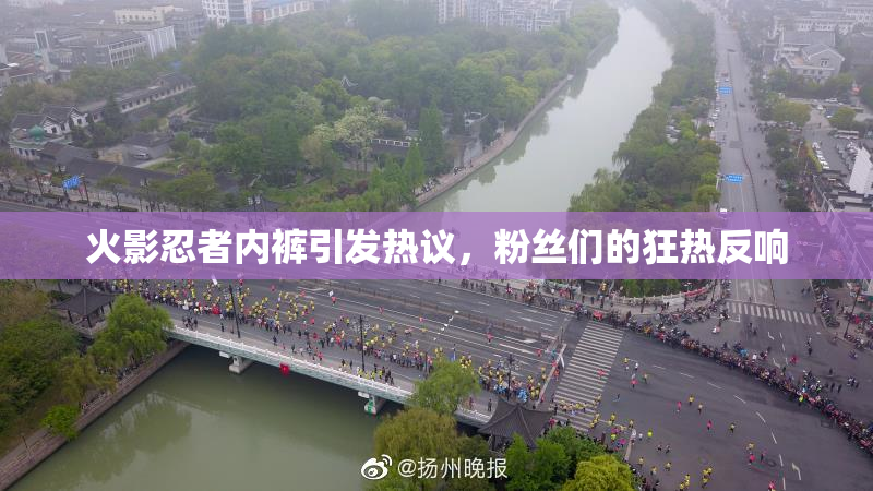 火影忍者内裤引发热议，粉丝们的狂热反响