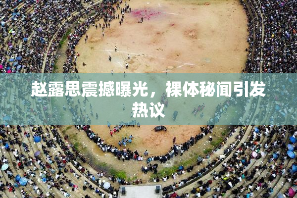 赵露思震撼曝光，裸体秘闻引发热议