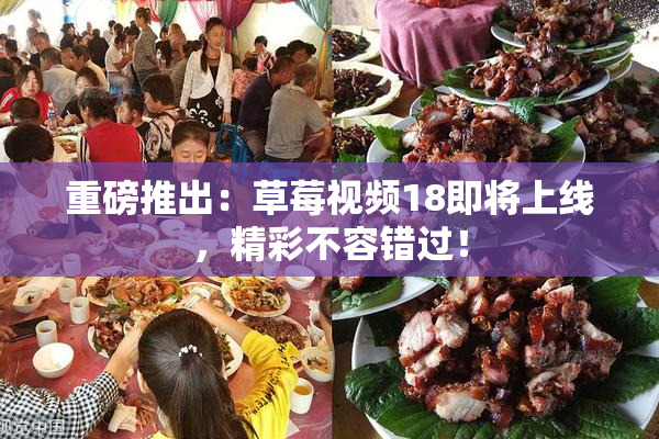 重磅推出：草莓视频18即将上线，精彩不容错过！