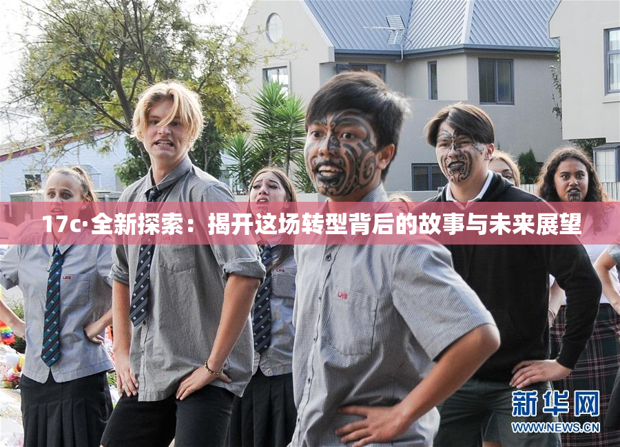 17c·全新探索：揭开这场转型背后的故事与未来展望