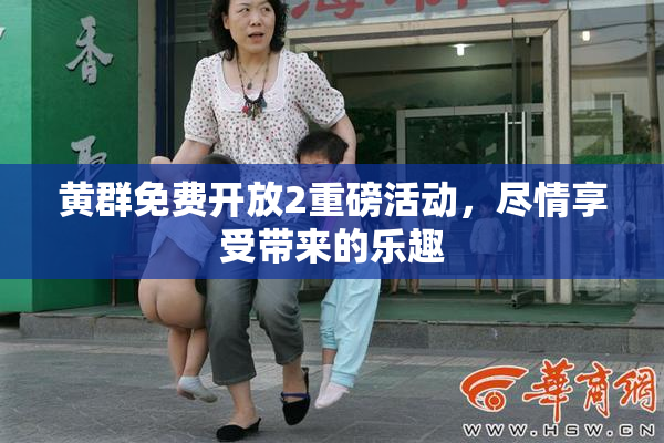 黄群免费开放2重磅活动，尽情享受带来的乐趣