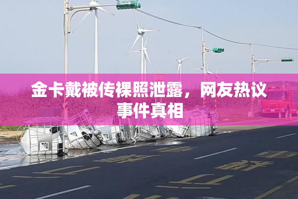 金卡戴被传裸照泄露，网友热议事件真相