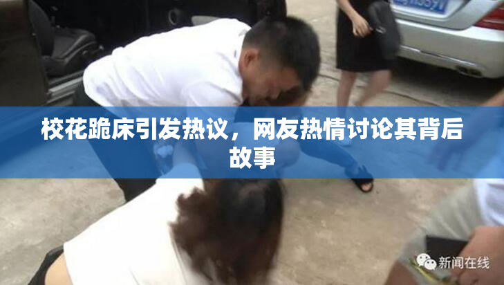校花跪床引发热议，网友热情讨论其背后故事