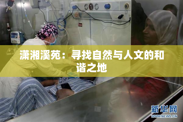 潇湘溪苑：寻找自然与人文的和谐之地