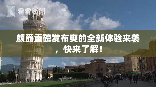 颜爵重磅发布爽的全新体验来袭，快来了解！