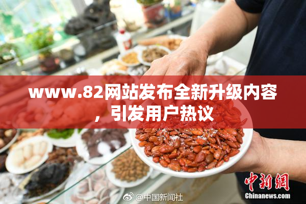 www.82网站发布全新升级内容，引发用户热议
