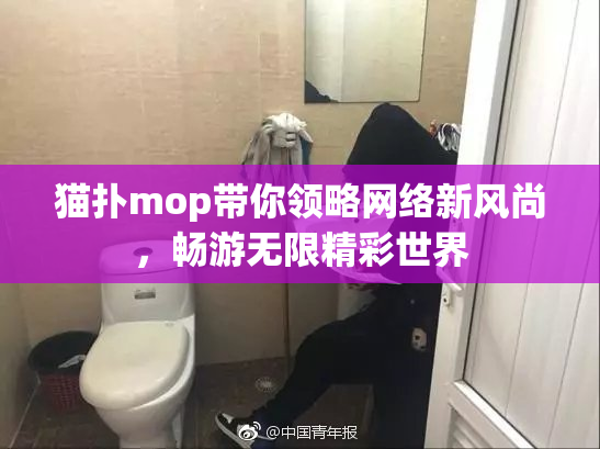 猫扑mop带你领略网络新风尚，畅游无限精彩世界