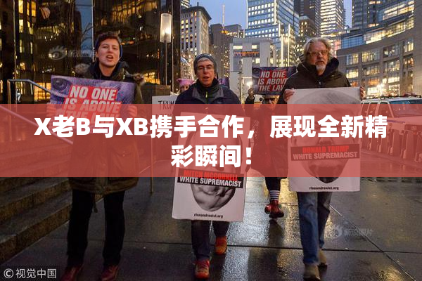 X老B与XB携手合作，展现全新精彩瞬间！