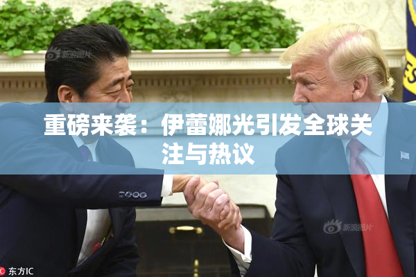 重磅来袭：伊蕾娜光引发全球关注与热议