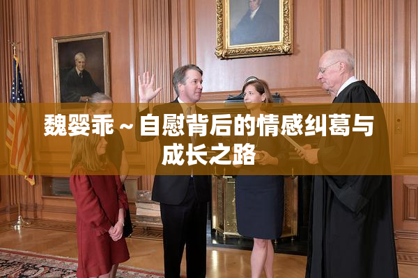 魏婴乖～自慰背后的情感纠葛与成长之路