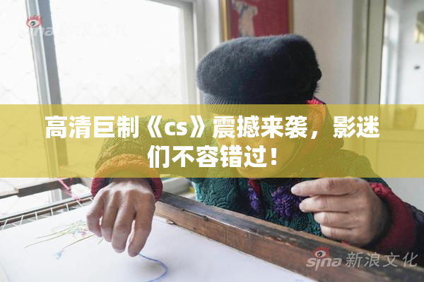 高清巨制《cs》震撼来袭，影迷们不容错过！