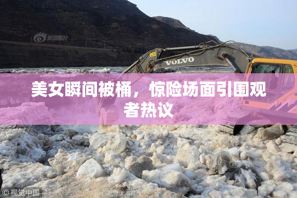 美女瞬间被桶，惊险场面引围观者热议