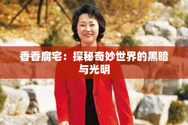 香香腐宅：探秘奇妙世界的黑暗与光明