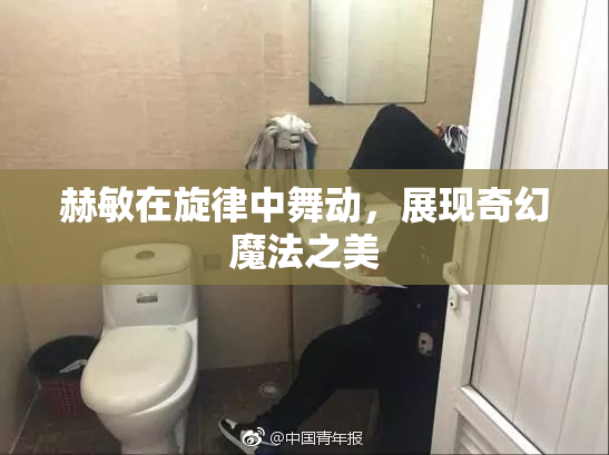 赫敏在旋律中舞动，展现奇幻魔法之美