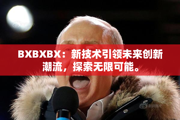 BXBXBX：新技术引领未来创新潮流，探索无限可能。