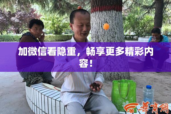 加微信看隐重，畅享更多精彩内容！
