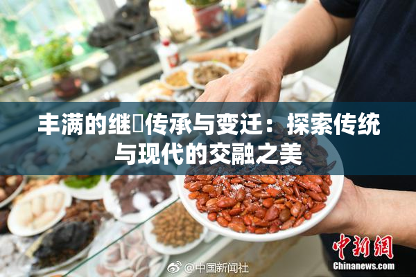 丰满的继牳传承与变迁：探索传统与现代的交融之美