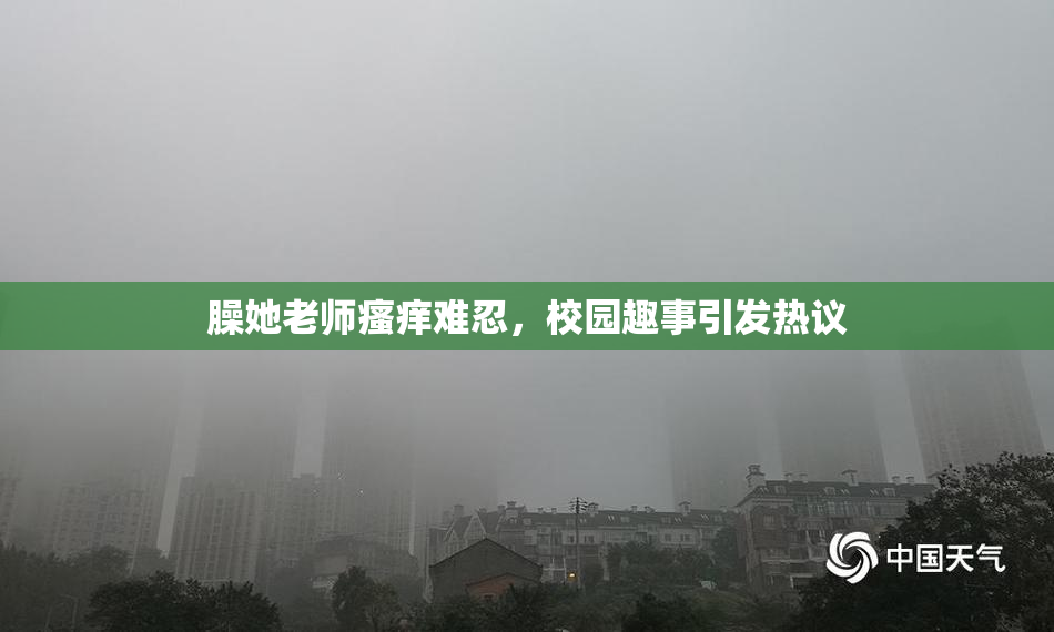 臊她老师瘙痒难忍，校园趣事引发热议