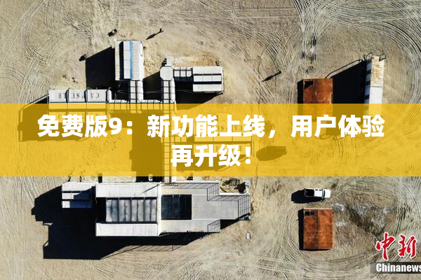 免费版9：新功能上线，用户体验再升级！