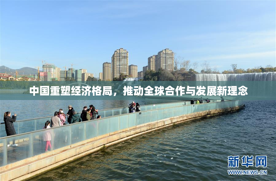 中国重塑经济格局，推动全球合作与发展新理念