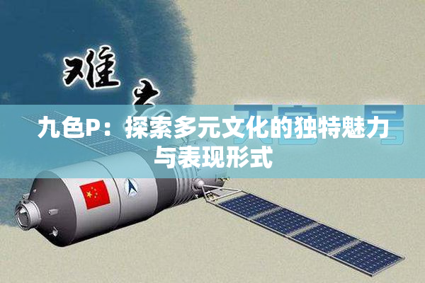 九色P：探索多元文化的独特魅力与表现形式