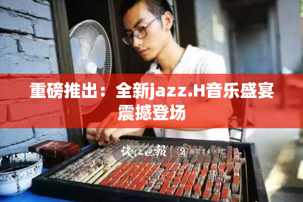 重磅推出：全新jazz.H音乐盛宴震撼登场