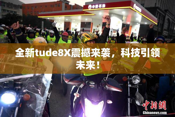 全新tude8X震撼来袭，科技引领未来！