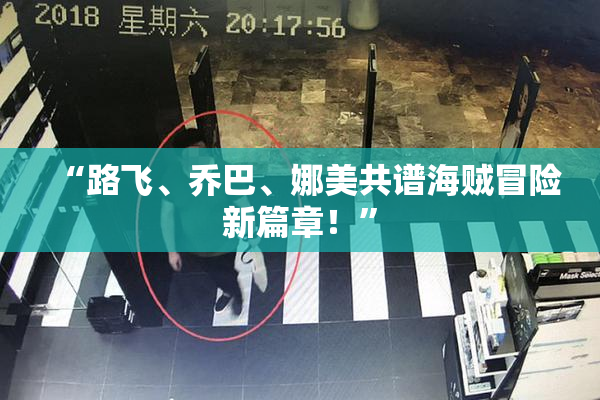“路飞、乔巴、娜美共谱海贼冒险新篇章！”
