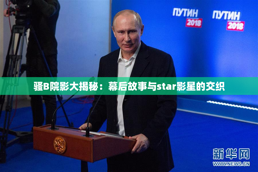 骚B院影大揭秘：幕后故事与star影星的交织