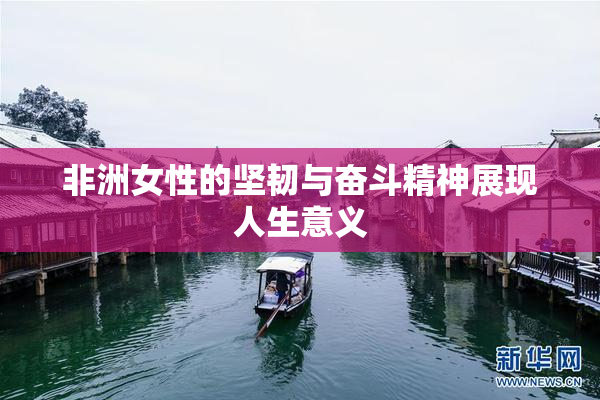 非洲女性的坚韧与奋斗精神展现人生意义