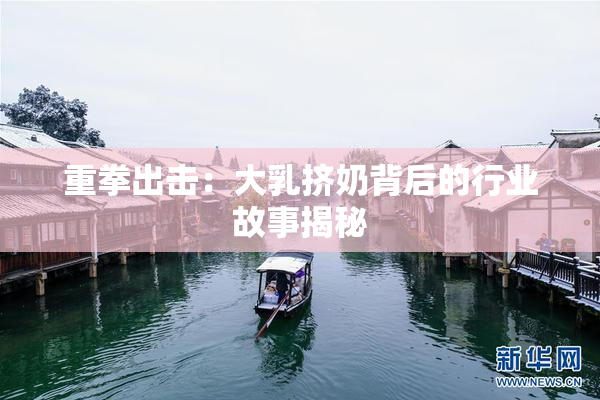 重拳出击：大乳挤奶背后的行业故事揭秘