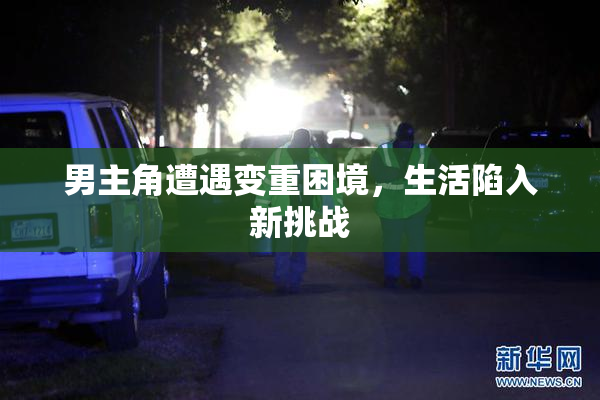 男主角遭遇变重困境，生活陷入新挑战