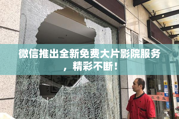 微信推出全新免费大片影院服务，精彩不断！