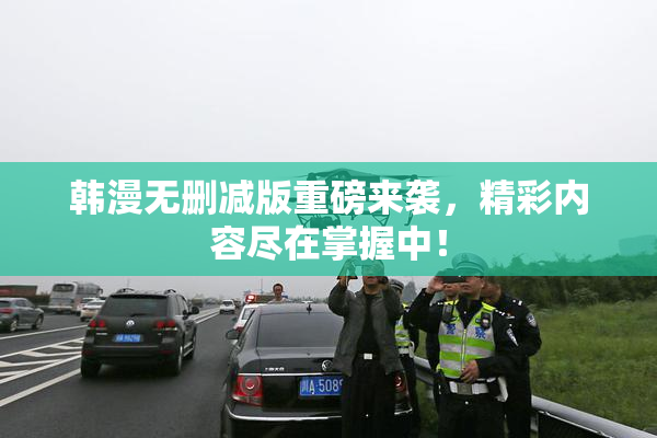 韩漫无删减版重磅来袭，精彩内容尽在掌握中！